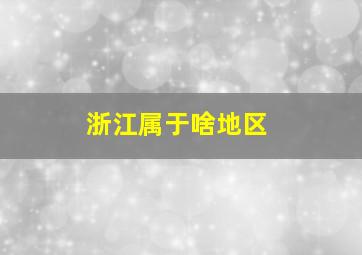 浙江属于啥地区