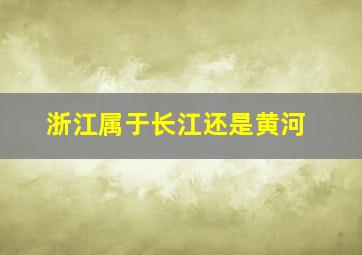 浙江属于长江还是黄河