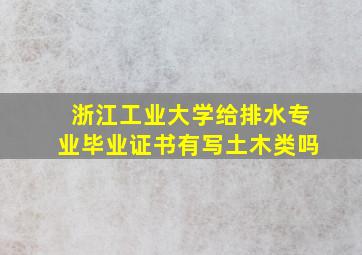 浙江工业大学给排水专业毕业证书有写土木类吗