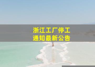 浙江工厂停工通知最新公告