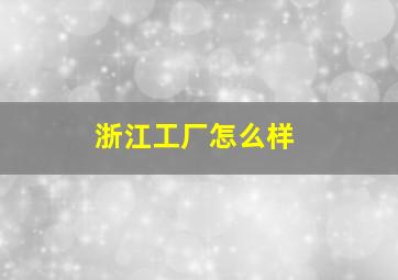 浙江工厂怎么样