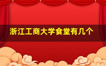 浙江工商大学食堂有几个