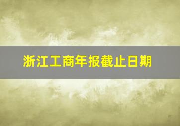 浙江工商年报截止日期