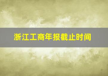 浙江工商年报截止时间