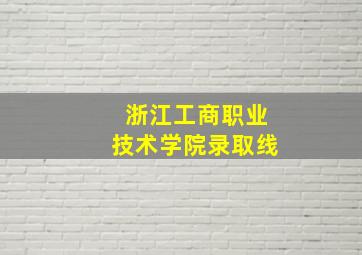 浙江工商职业技术学院录取线