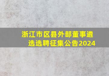 浙江市区县外部董事遴选选聘征集公告2024