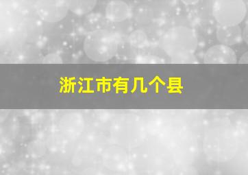 浙江市有几个县