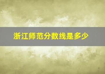 浙江师范分数线是多少