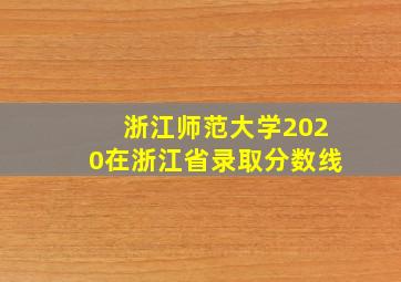 浙江师范大学2020在浙江省录取分数线