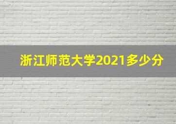 浙江师范大学2021多少分