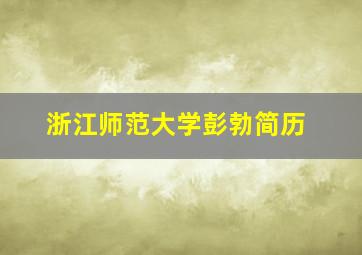 浙江师范大学彭勃简历