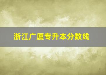 浙江广厦专升本分数线