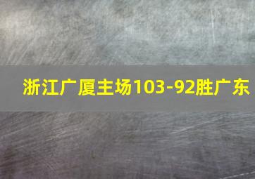 浙江广厦主场103-92胜广东