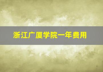 浙江广厦学院一年费用