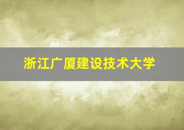 浙江广厦建设技术大学