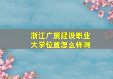 浙江广厦建设职业大学位置怎么样啊