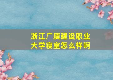 浙江广厦建设职业大学寝室怎么样啊