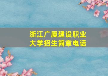 浙江广厦建设职业大学招生简章电话