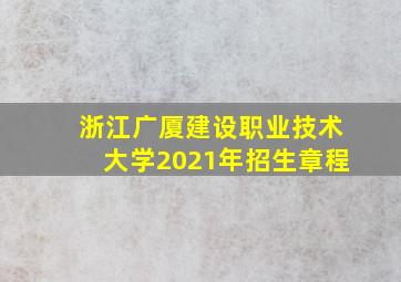 浙江广厦建设职业技术大学2021年招生章程