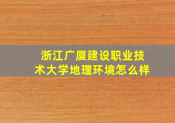 浙江广厦建设职业技术大学地理环境怎么样