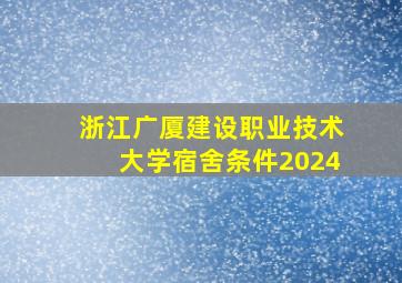 浙江广厦建设职业技术大学宿舍条件2024