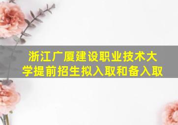 浙江广厦建设职业技术大学提前招生拟入取和备入取