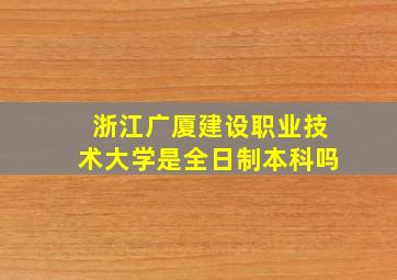 浙江广厦建设职业技术大学是全日制本科吗