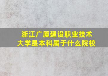 浙江广厦建设职业技术大学是本科属于什么院校