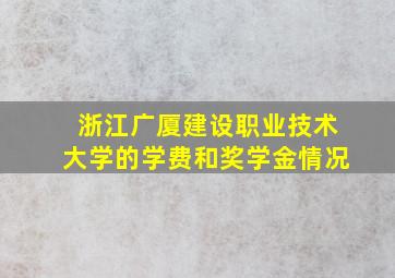 浙江广厦建设职业技术大学的学费和奖学金情况