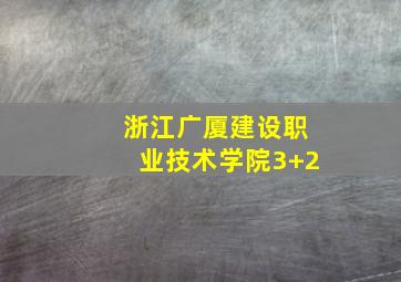 浙江广厦建设职业技术学院3+2