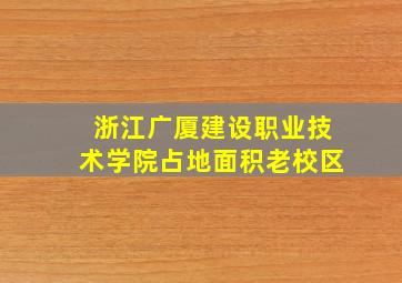 浙江广厦建设职业技术学院占地面积老校区