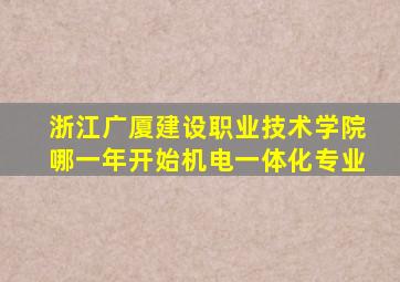 浙江广厦建设职业技术学院哪一年开始机电一体化专业