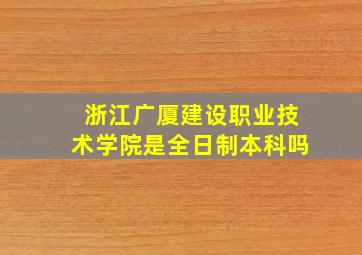 浙江广厦建设职业技术学院是全日制本科吗