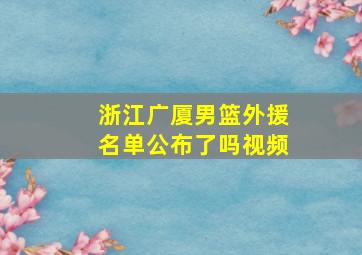 浙江广厦男篮外援名单公布了吗视频