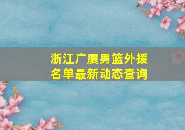 浙江广厦男篮外援名单最新动态查询