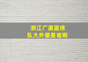 浙江广厦篮球队大外援是谁啊