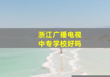 浙江广播电视中专学校好吗