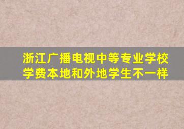 浙江广播电视中等专业学校学费本地和外地学生不一样