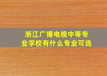 浙江广播电视中等专业学校有什么专业可选