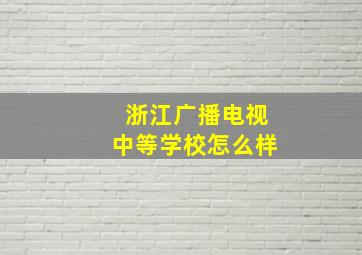 浙江广播电视中等学校怎么样