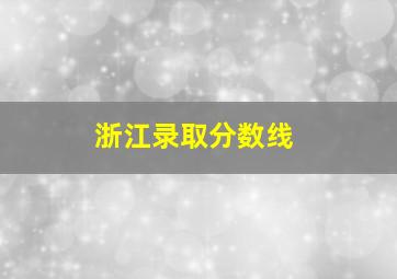 浙江录取分数线