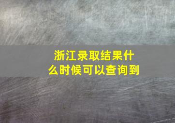 浙江录取结果什么时候可以查询到