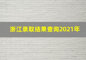 浙江录取结果查询2021年