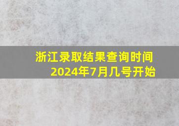 浙江录取结果查询时间2024年7月几号开始