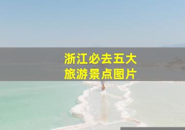 浙江必去五大旅游景点图片