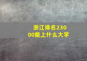 浙江排名23000能上什么大学