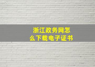 浙江政务网怎么下载电子证书