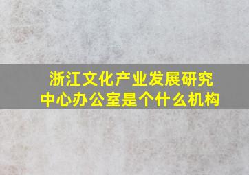 浙江文化产业发展研究中心办公室是个什么机构