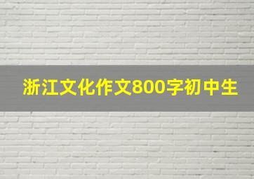 浙江文化作文800字初中生