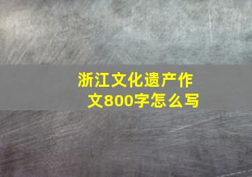 浙江文化遗产作文800字怎么写